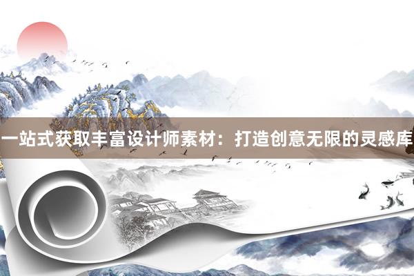 一站式获取丰富设计师素材：打造创意无限的灵感库